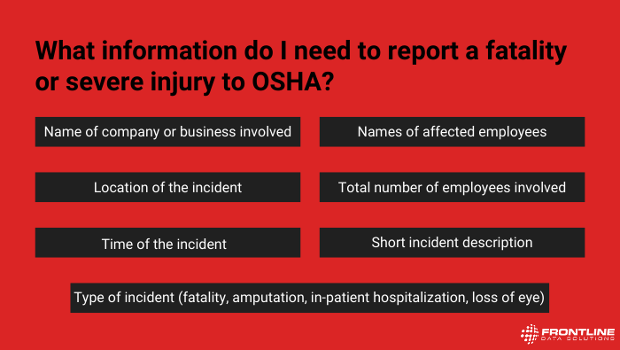 The information you need to file an OSHA report are: Name of company or business involved, location of the incident, time of the incident, total number of employees involved, names of affected employees, type of incident, and short incident description
