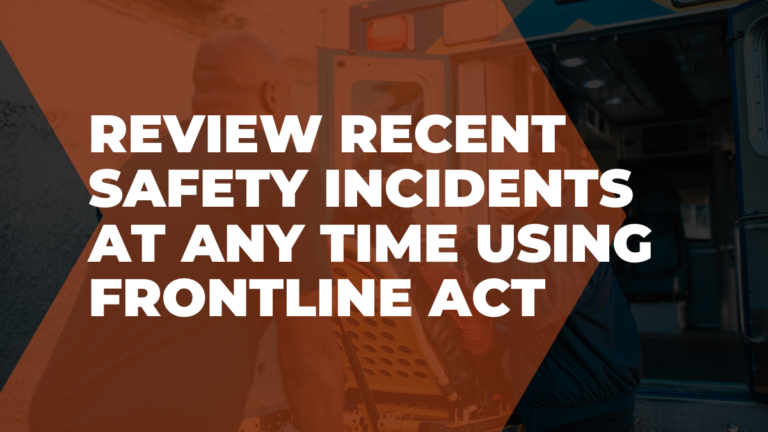 Review recent safety incidents at any time using Frontline ACT